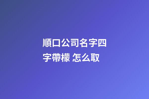 順口公司名字四字帶檬 怎么取-第1張-公司起名-玄機派